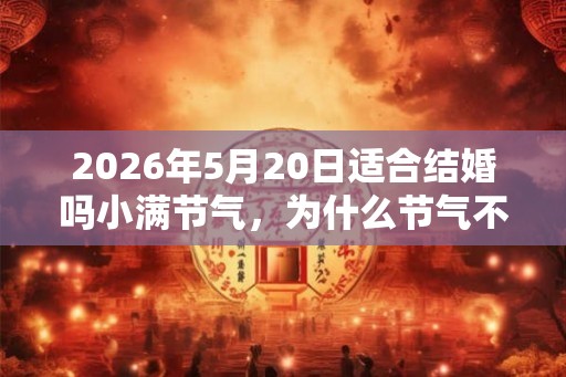2026年5月20日适合结婚吗小满节气，为什么节气不适合结婚？