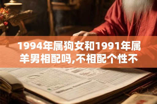 1994年属狗女和1991年属羊男相配吗,不相配个性不合婚姻不幸福