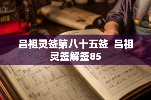 吕祖灵签第八十五签  吕祖灵签解签85