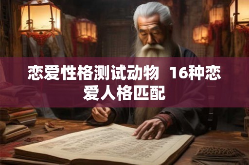 恋爱性格测试动物  16种恋爱人格匹配