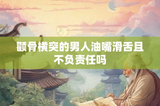 颧骨横突的男人油嘴滑舌且不负责任吗 颧骨横突的男人油嘴滑舌且不负责任吗