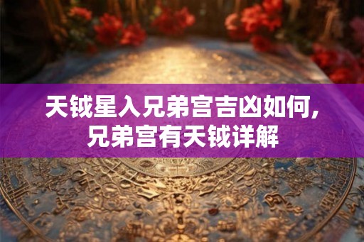 天钺星入兄弟宫吉凶如何,兄弟宫有天钺详解