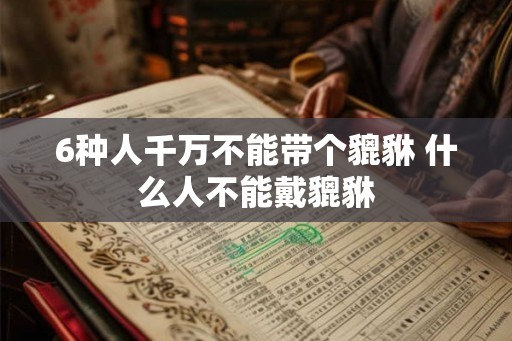 6种人千万不能带个貔貅 什么人不能戴貔貅