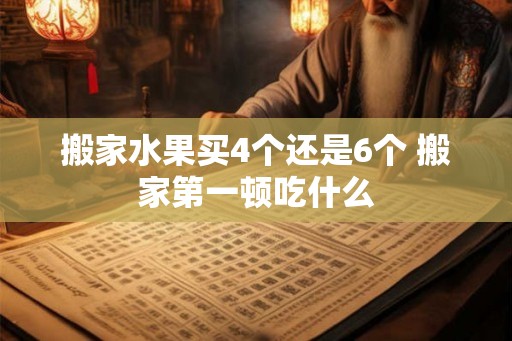 搬家水果买4个还是6个 搬家第一顿吃什么