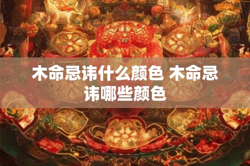 木命忌讳什么颜色 木命忌讳哪些颜色