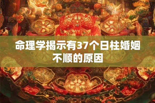 命理学揭示有37个日柱婚姻不顺的原因
