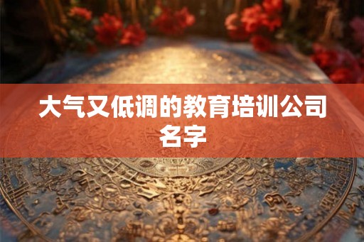 大气又低调的教育培训公司名字