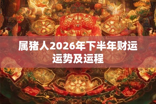 属猪人2026年下半年财运运势及运程