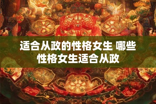 适合从政的性格女生 哪些性格女生适合从政
