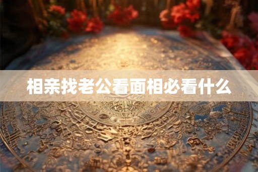 相亲找老公看面相必看什么