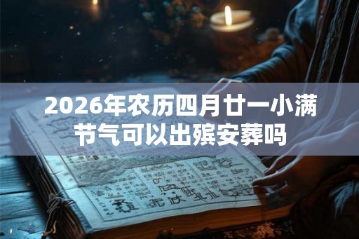 2026年农历四月廿一小满节气可以出殡安葬吗