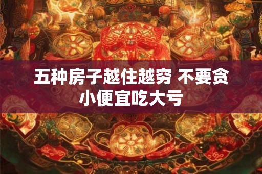 五种房子越住越穷 不要贪小便宜吃大亏