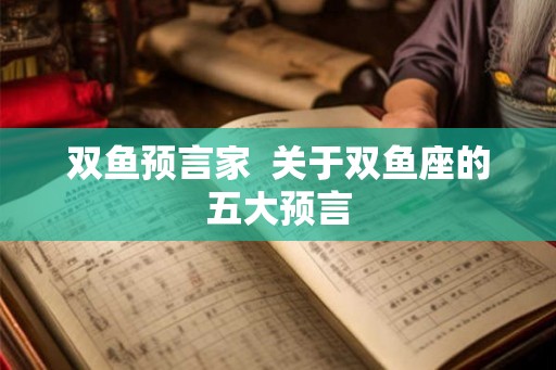 双鱼预言家  关于双鱼座的五大预言