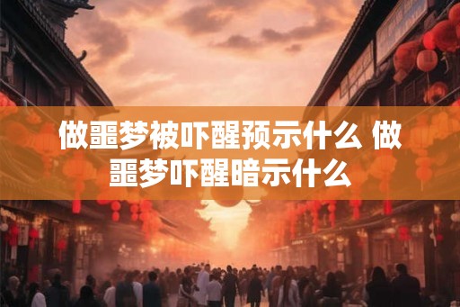 做噩梦被吓醒预示什么 做噩梦吓醒暗示什么