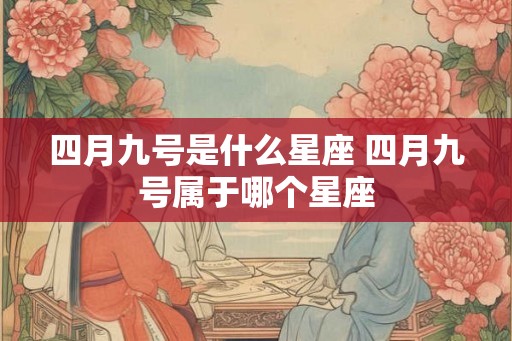 四月九号是什么星座 四月九号属于哪个星座