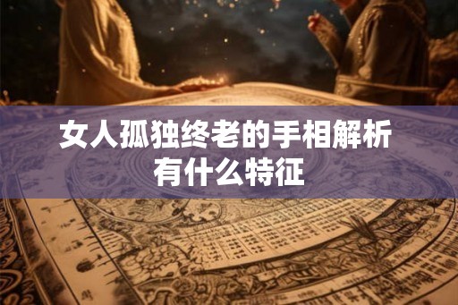 女人孤独终老的手相解析 有什么特征