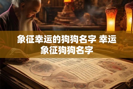 象征幸运的狗狗名字 幸运象征狗狗名字