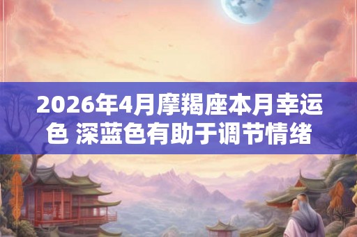 2026年4月摩羯座本月幸运色 深蓝色有助于调节情绪