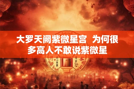 大罗天阙紫微星宫  为何很多高人不敢说紫微星