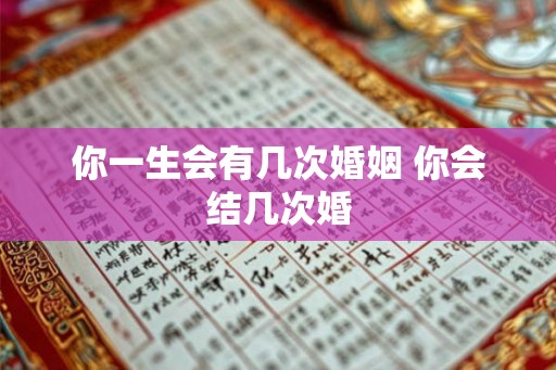 你一生会有几次婚姻 你会结几次婚 你一生会有几次婚姻 你会结几次婚