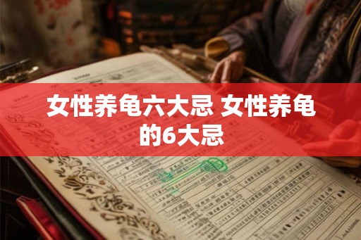 女性养龟六大忌 女性养龟的6大忌