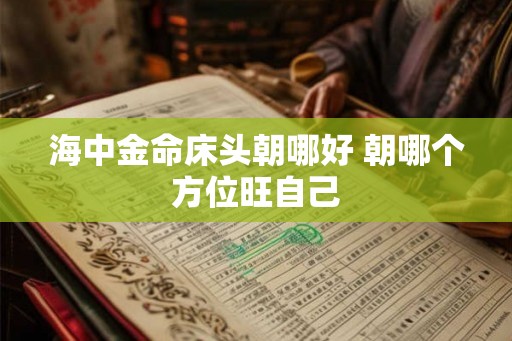 海中金命床头朝哪好 朝哪个方位旺自己