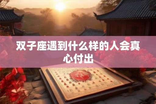 双子座遇到什么样的人会真心付出