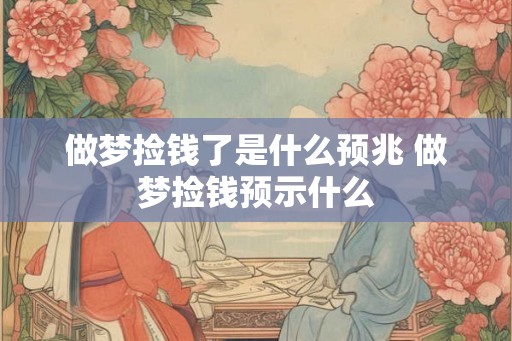 做梦捡钱了是什么预兆 做梦捡钱预示什么