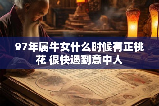 97年属牛女什么时候有正桃花 很快遇到意中人