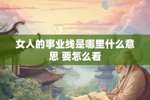 女人的事业线是哪里什么意思 要怎么看