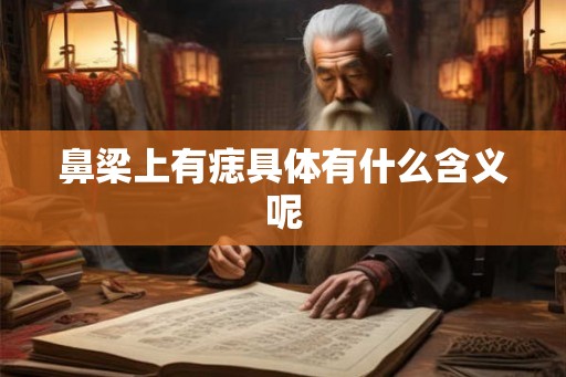 鼻梁上有痣具体有什么含义呢