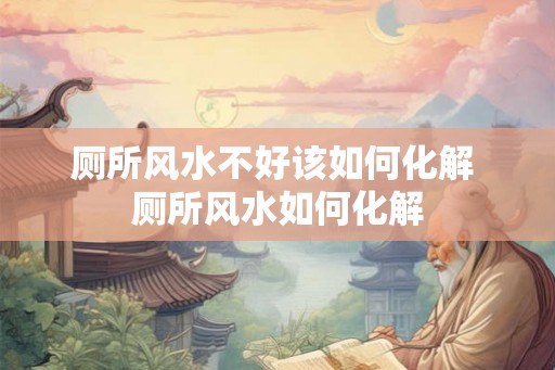 厕所风水不好该如何化解 厕所风水如何化解