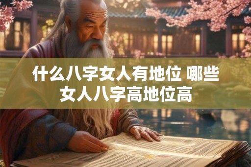 什么八字女人有地位 哪些女人八字高地位高