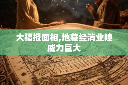 大福报面相,地藏经消业障威力巨大