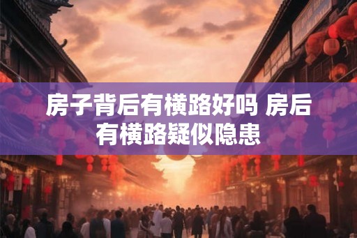 房子背后有横路好吗 房后有横路疑似隐患