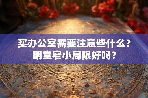 买办公室需要注意些什么？明堂窄小局限好吗？