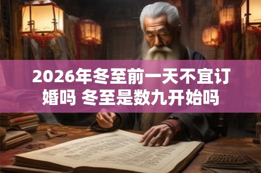 2026年冬至前一天不宜订婚吗 冬至是数九开始吗