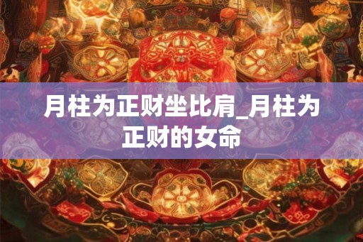 月柱为正财坐比肩_月柱为正财的女命