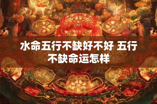 水命五行不缺好不好 五行不缺命运怎样