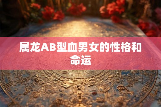 属龙AB型血男女的性格和命运