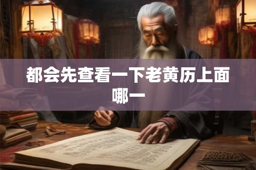 都会先查看一下老黄历上面哪一 都会先查看一下老黄历上面哪一
