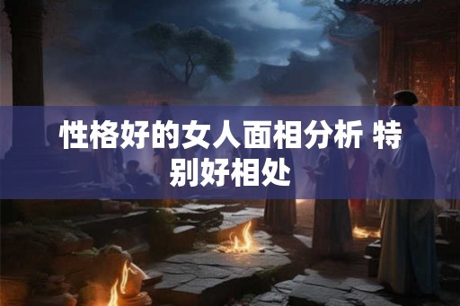 性格好的女人面相分析 特别好相处