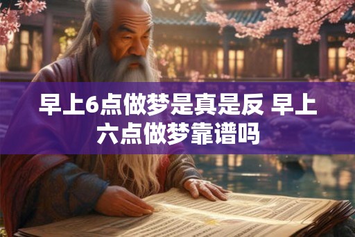 早上6点做梦是真是反 早上六点做梦靠谱吗