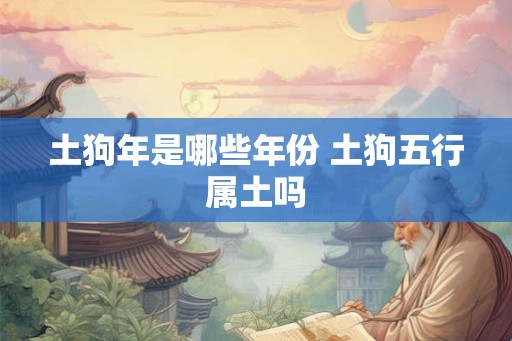 土狗年是哪些年份 土狗五行属土吗