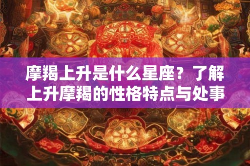 摩羯上升是什么星座？了解上升摩羯的性格特点与处事哲学