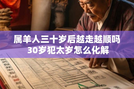 属羊人三十岁后越走越顺吗 30岁犯太岁怎么化解