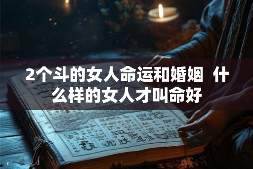 2个斗的女人命运和婚姻  什么样的女人才叫命好