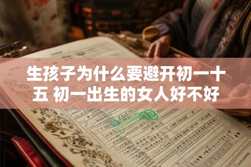 生孩子为什么要避开初一十五 初一出生的女人好不好