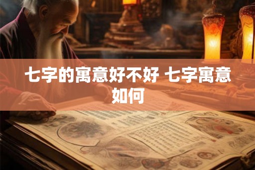七字的寓意好不好 七字寓意如何