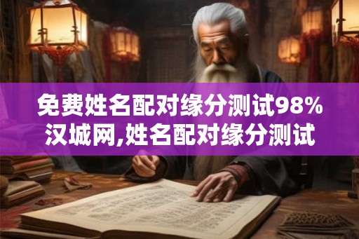 免费姓名配对缘分测试98%汉城网,姓名配对缘分测试软件